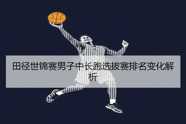 tian-jing-shi-jin-sai-nan-zi-zhong-chang-pao-xuan-ba-sai-pai-ming-bian-hua-jie-xi-2-351.jpg