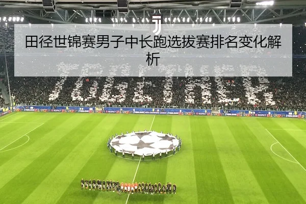 田径世锦赛男子中长跑选拔赛排名变化解析（RAYBET）